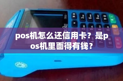 pos机怎么还信用卡？是pos机里面得有钱？