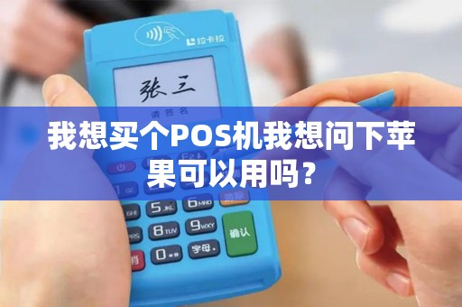 我想买个POS机我想问下苹果可以用吗？