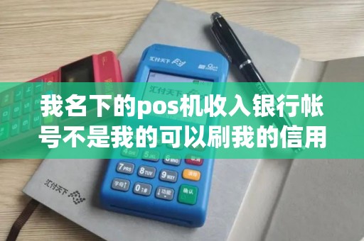 我名下的pos机收入银行帐号不是我的可以刷我的信用卡吗