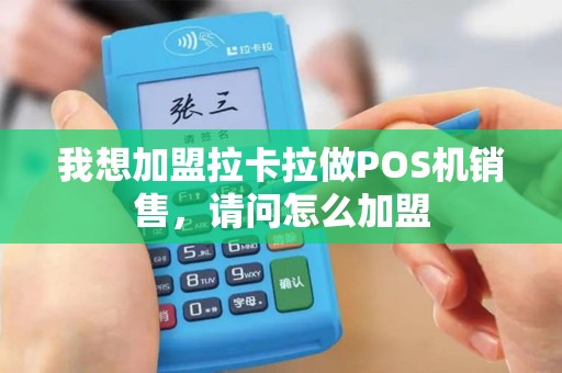 我想加盟拉卡拉做POS机销售，请问怎么加盟
