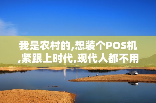 我是农村的,想装个POS机,紧跟上时代,现代人都不用现金了,谁知道PO...