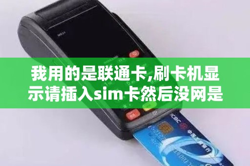 我用的是联通卡,刷卡机显示请插入sim卡然后没网是什么问...