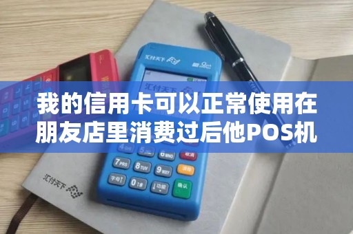 我的信用卡可以正常使用在朋友店里消费过后他POS机银联给POS机...