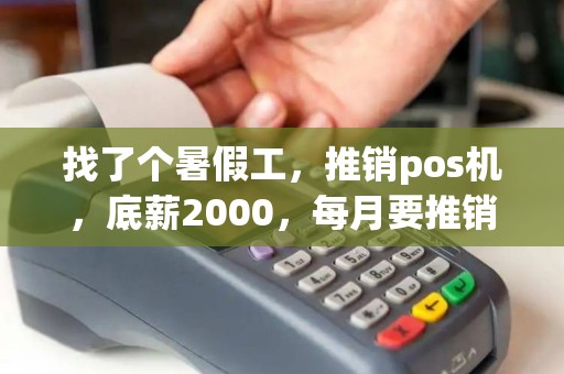找了个暑假工，推销pos机，底薪2000，每月要推销5台。多的就每台提成500，这是