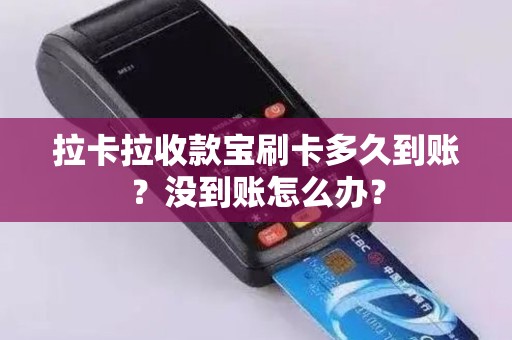 拉卡拉收款宝刷卡多久到账？没到账怎么办？