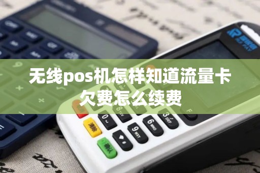 无线pos机怎样知道流量卡欠费怎么续费