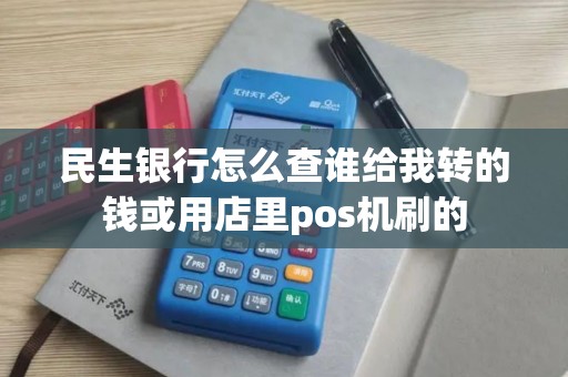 民生银行怎么查谁给我转的钱或用店里pos机刷的
