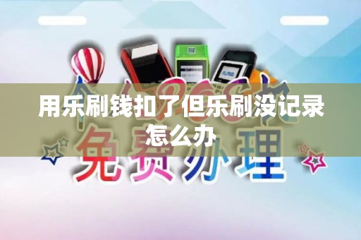 用乐刷钱扣了但乐刷没记录怎么办