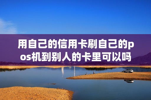 用自己的信用卡刷自己的pos机到别人的卡里可以吗
