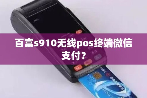 百富s910无线pos终端微信支付？