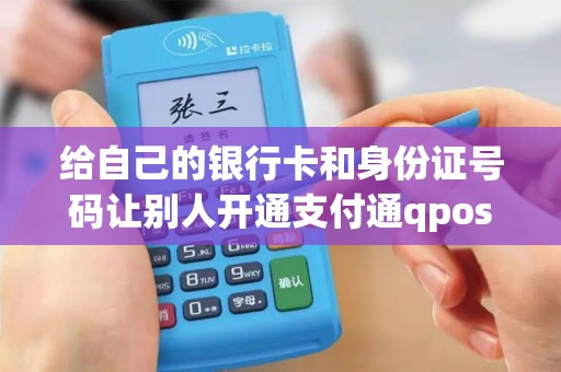 给自己的银行卡和身份证号码让别人开通支付通qpos有风...