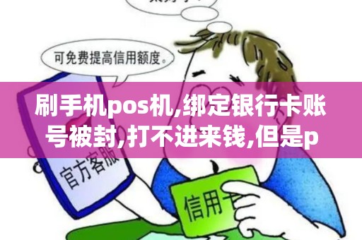 刷手机pos机,绑定银行卡账号被封,打不进来钱,但是pos机...