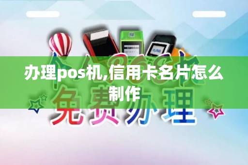 办理pos机,信用卡名片怎么制作