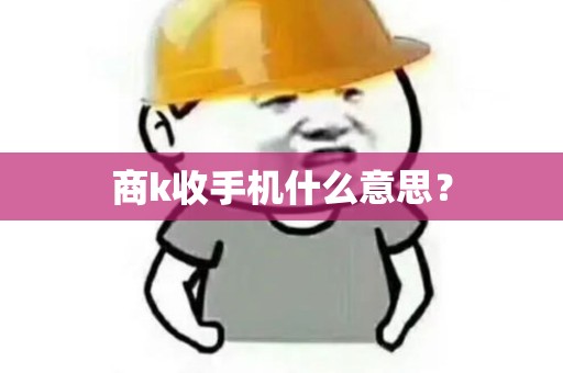 商k收手机什么意思？