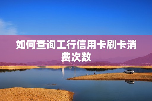 如何查询工行信用卡刷卡消费次数