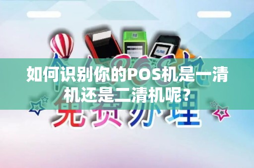 如何识别你的POS机是一清机还是二清机呢？
