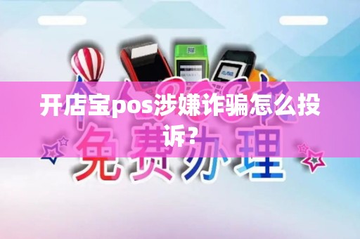 开店宝pos涉嫌诈骗怎么投诉？