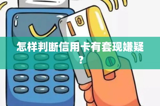 怎样判断信用卡有套现嫌疑？