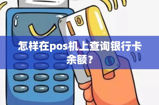怎样在pos机上查询银行卡余额？
