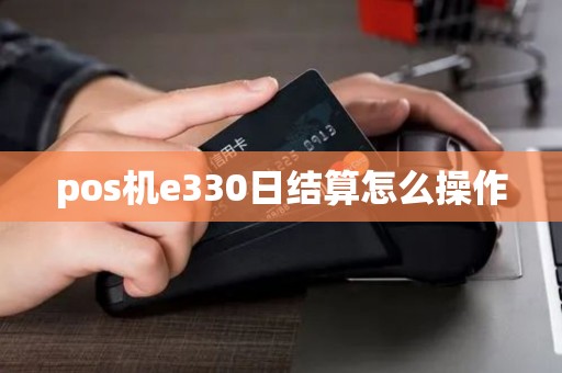 pos机e330日结算怎么操作