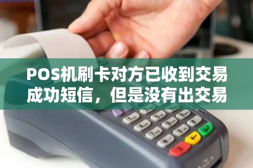 POS机刷卡对方已收到交易成功短信，但是没有出交易单怎么回事？