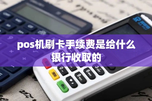 pos机刷卡手续费是给什么银行收取的