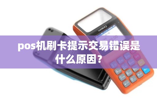 pos机刷卡提示交易错误是什么原因？
