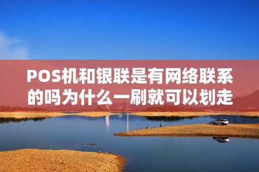 POS机和银联是有网络联系的吗为什么一刷就可以划走钱