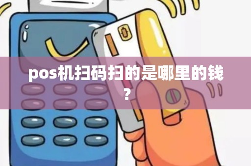 pos机扫码扫的是哪里的钱？