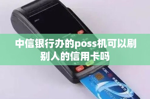 中信银行办的poss机可以刷别人的信用卡吗