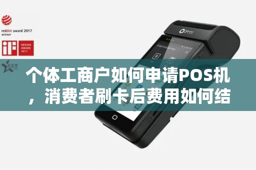个体工商户如何申请POS机，消费者刷卡后费用如何结算，收费如何？