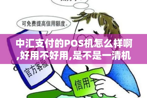 中汇支付的POS机怎么样啊,好用不好用,是不是一清机啊...
