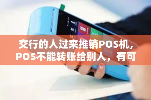 交行的人过来推销POS机，POS不能转账给别人，有可以转账的吗