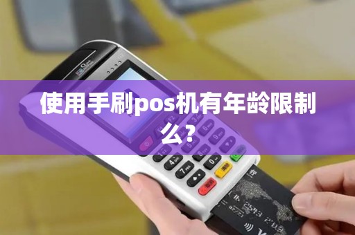 使用手刷pos机有年龄限制么？