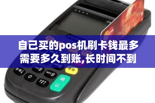 自己买的pos机刷卡钱最多需要多久到账,长时间不到账会不会丢失？
