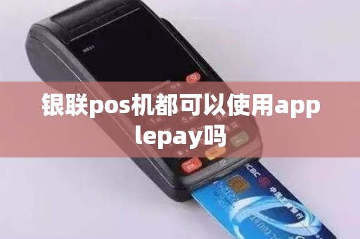 银联pos机都可以使用applepay吗