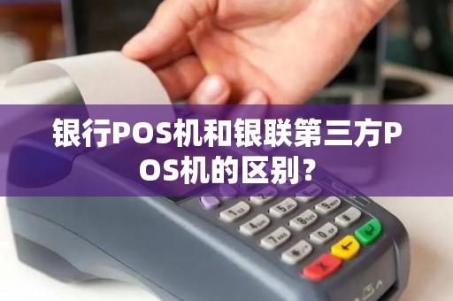 银行POS机和银联第三方POS机的区别？