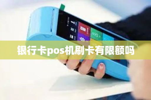 银行卡pos机刷卡有限额吗