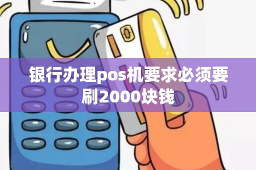 银行办理pos机要求必须要刷2000块钱