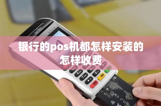 银行的pos机都怎样安装的怎样收费