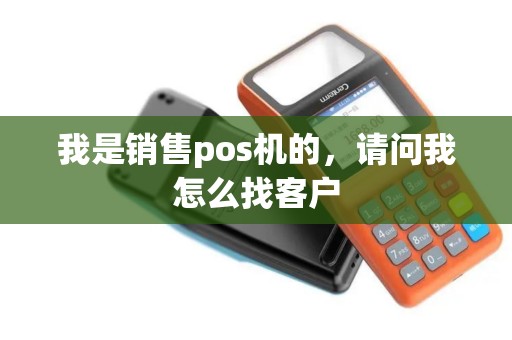 我是销售pos机的，请问我怎么找客户