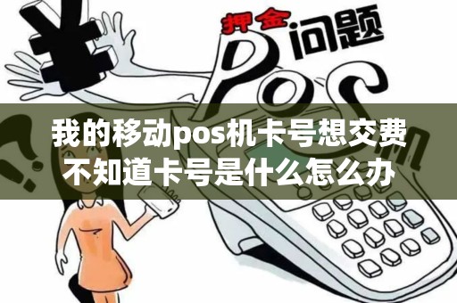 我的移动pos机卡号想交费不知道卡号是什么怎么办