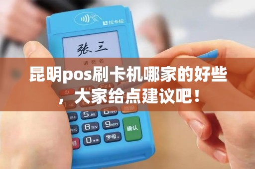 昆明pos刷卡机哪家的好些，大家给点建议吧！