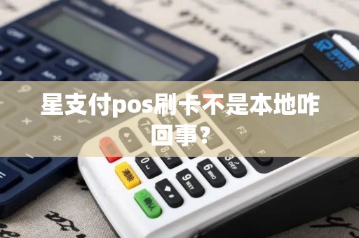 星支付pos刷卡不是本地咋回事？