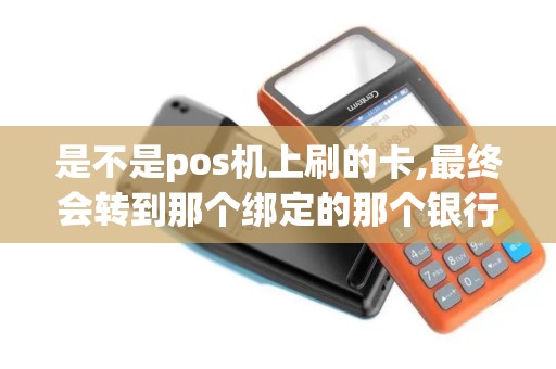 是不是pos机上刷的卡,最终会转到那个绑定的那个银行卡上面
