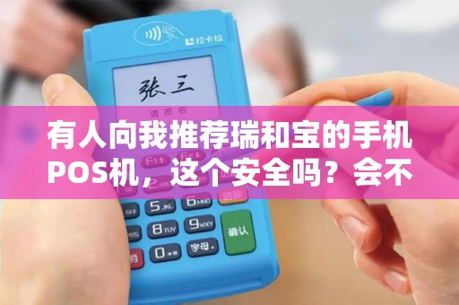 有人向我推荐瑞和宝的手机POS机，这个安全吗？会不会把我的信息给盗走了啊！