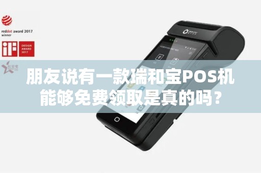 朋友说有一款瑞和宝POS机能够免费领取是真的吗？