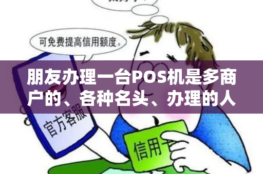朋友办理一台POS机是多商户的、各种名头、办理的人说...