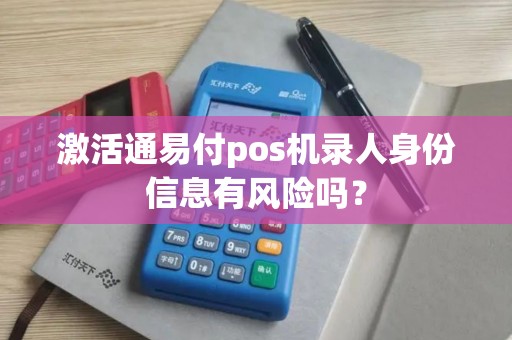 激活通易付pos机录人身份信息有风险吗？