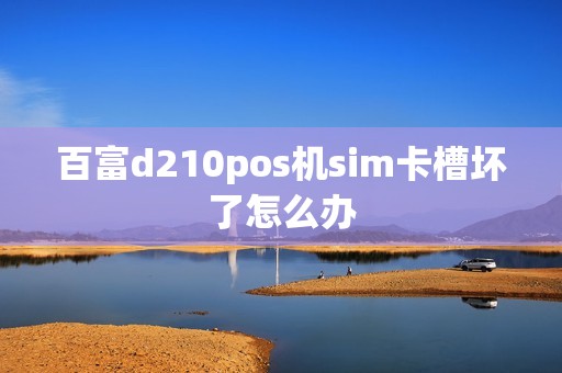 百富d210pos机sim卡槽坏了怎么办